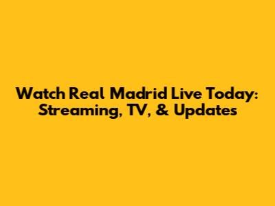 Watch Real Madrid Live Today: Streaming, TV, & Updates