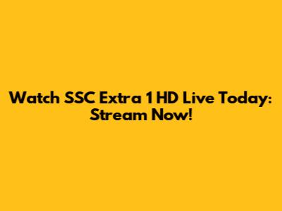 Watch SSC Extra 1 HD Live Today: Stream Now!