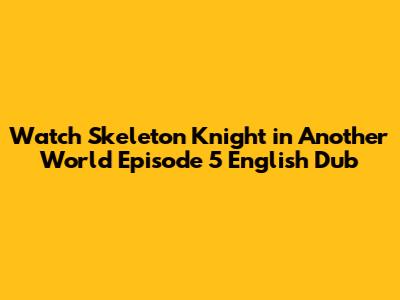 Watch Skeleton Knight in Another World Episode 5 English Dub