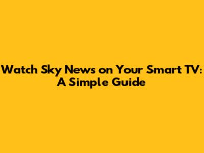 Watch Sky News on Your Smart TV: A Simple Guide