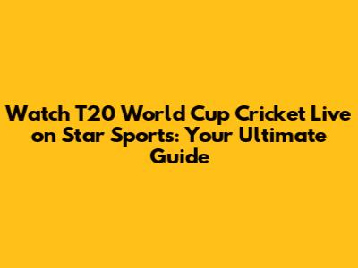 Watch T20 World Cup Cricket Live on Star Sports: Your Ultimate Guide