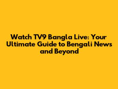 Watch TV9 Bangla Live: Your Ultimate Guide to Bengali News and Beyond