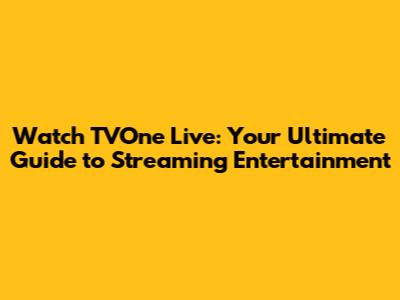 Watch TVOne Live: Your Ultimate Guide to Streaming Entertainment