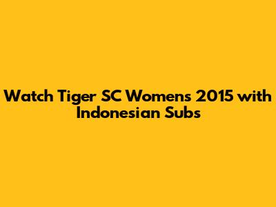 Watch Tiger SC Women's 2015 with Indonesian Subs