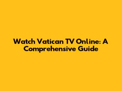Watch Vatican TV Online: A Comprehensive Guide