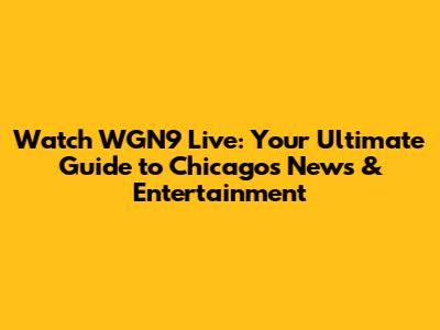 Watch WGN9 Live: Your Ultimate Guide to Chicago's News & Entertainment