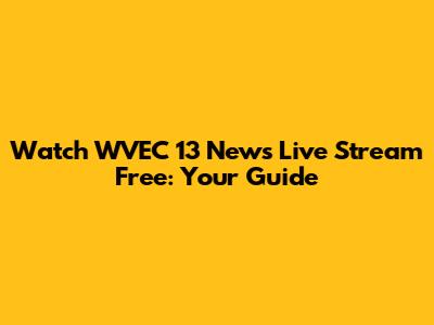 Watch WVEC 13 News Live Stream Free: Your Guide
