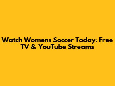 Watch Women's Soccer Today: Free TV & YouTube Streams