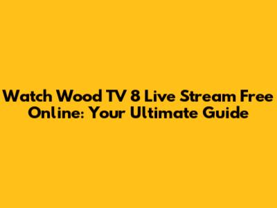 Watch Wood TV 8 Live Stream Free Online: Your Ultimate Guide