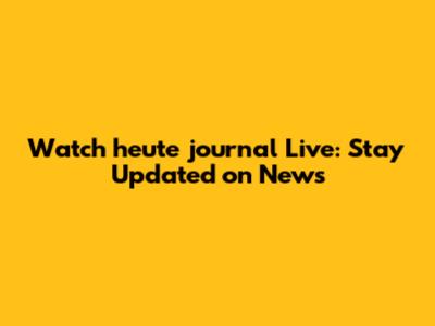 Watch heute journal Live: Stay Updated on News