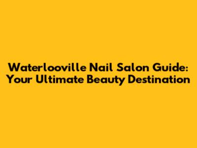 Waterlooville Nail Salon Guide: Your Ultimate Beauty Destination