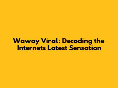 Waway Viral: Decoding the Internet's Latest Sensation
