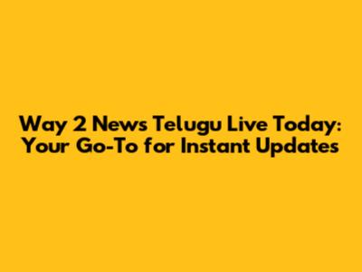 Way 2 News Telugu Live Today: Your Go-To for Instant Updates
