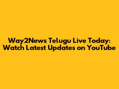 Way2News Telugu Live Today: Watch Latest Updates on YouTube