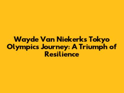Wayde Van Niekerk's Tokyo Olympics Journey: A Triumph of Resilience