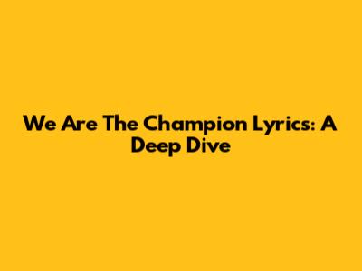 We Are The Champion Lyrics: A Deep Dive