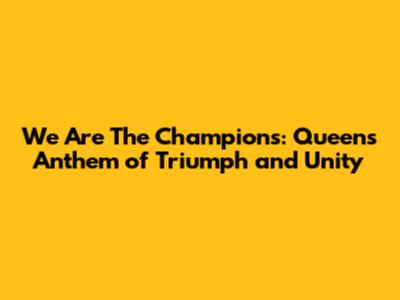 We Are The Champions: Queen's Anthem of Triumph and Unity