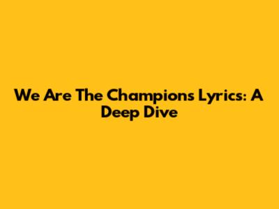 We Are The Champions Lyrics: A Deep Dive