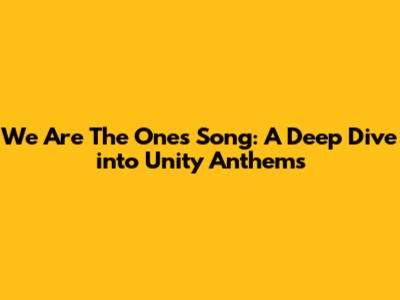 We Are The Ones Song: A Deep Dive into Unity Anthems