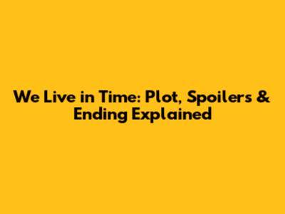 We Live in Time: Plot, Spoilers & Ending Explained