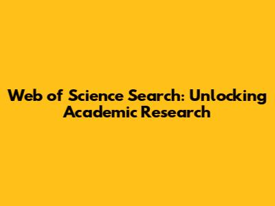 Web of Science Search: Unlocking Academic Research