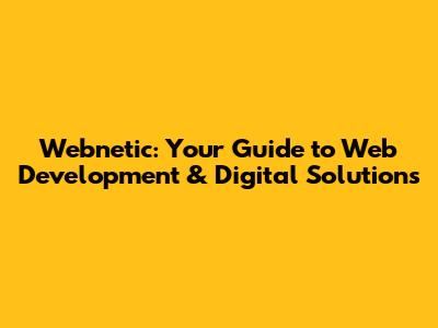 Webnetic: Your Guide to Web Development & Digital Solutions