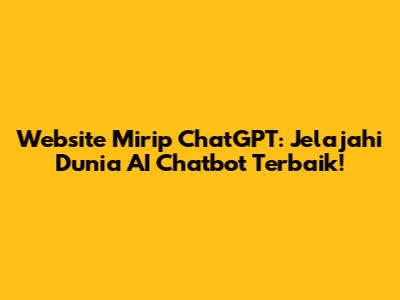 Website Mirip ChatGPT: Jelajahi Dunia AI Chatbot Terbaik!