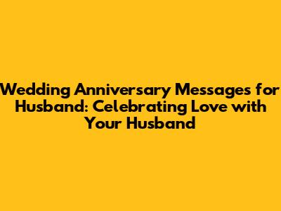 Wedding Anniversary Messages for Husband: Celebrating Love with Your Husband