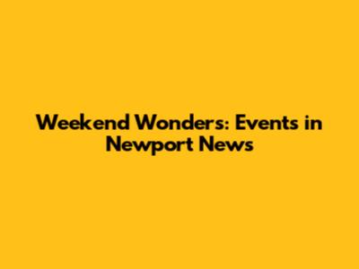 Weekend Wonders: Events in Newport News