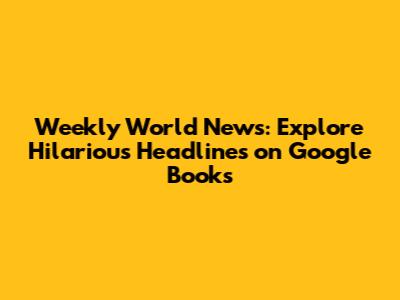Weekly World News: Explore Hilarious Headlines on Google Books