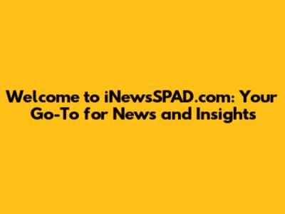 Welcome to iNewsSPAD.com: Your Go-To for News and Insights
