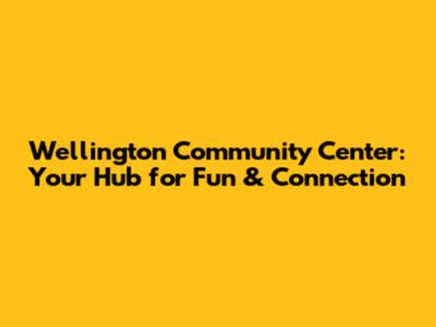Wellington Community Center: Your Hub for Fun & Connection