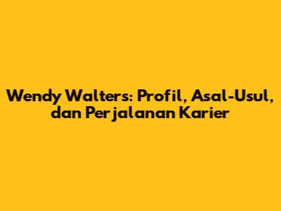 Wendy Walters: Profil, Asal-Usul, dan Perjalanan Karier