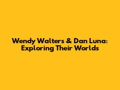 Wendy Walters & Dan Luna: Exploring Their Worlds