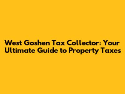 West Goshen Tax Collector: Your Ultimate Guide to Property Taxes