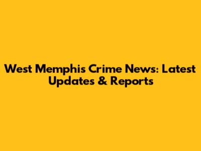 West Memphis Crime News: Latest Updates & Reports