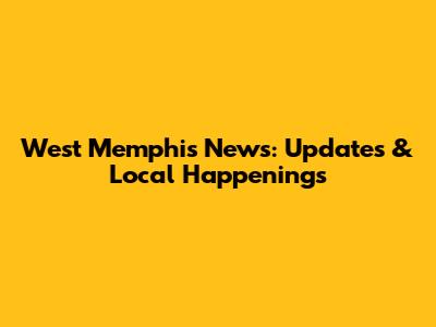 West Memphis News: Updates & Local Happenings