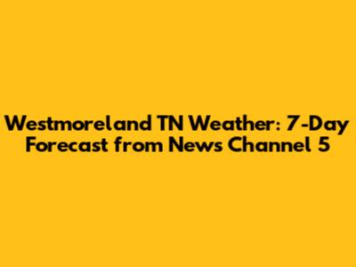 Westmoreland TN Weather: 7-Day Forecast from News Channel 5
