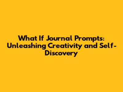 What If Journal Prompts: Unleashing Creativity and Self-Discovery
