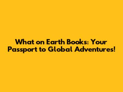 What on Earth Books: Your Passport to Global Adventures!