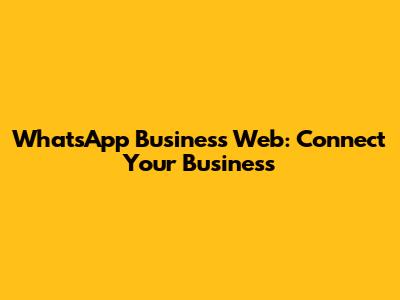 WhatsApp Business Web: Connect Your Business