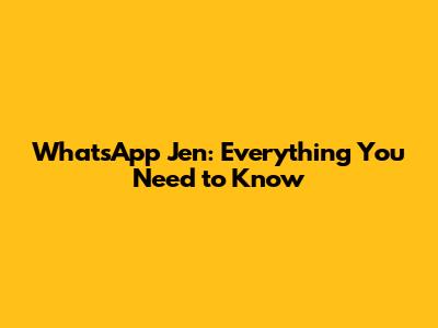 WhatsApp Jen: Everything You Need to Know