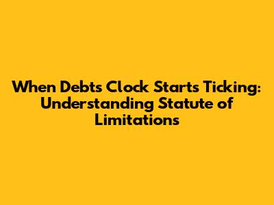 When Debt's Clock Starts Ticking: Understanding Statute of Limitations