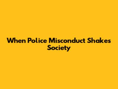When Police Misconduct Shakes Society