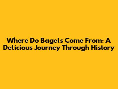 Where Do Bagels Come From: A Delicious Journey Through History