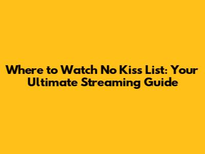 Where to Watch 'No Kiss List': Your Ultimate Streaming Guide