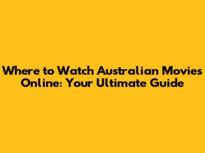 Where to Watch Australian Movies Online: Your Ultimate Guide