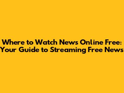 Where to Watch News Online Free: Your Guide to Streaming Free News