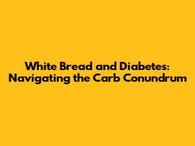 White Bread and Diabetes: Navigating the Carb Conundrum