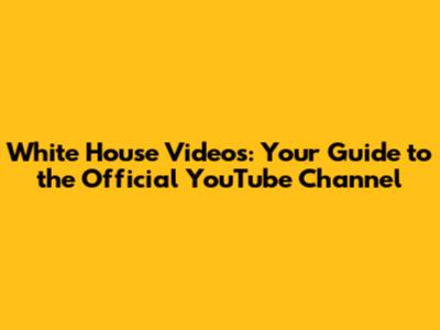 White House Videos: Your Guide to the Official YouTube Channel